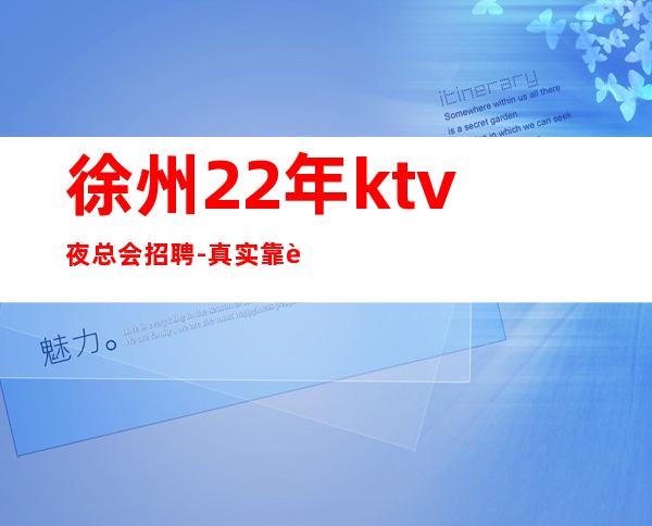 徐州22年ktv夜总会招聘-真实靠谱不欺骗