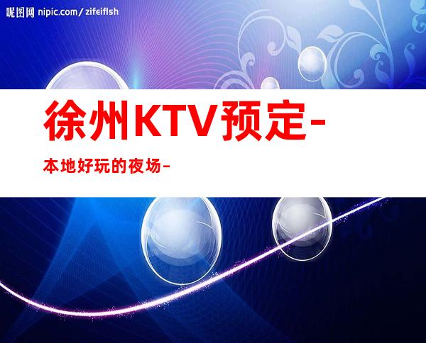 徐州KTV预定-本地好玩的夜场 – 徐州贾汪商务KTV