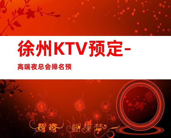 徐州KTV预定-高端夜总会排名预定 – 徐州鼓楼商务KTV