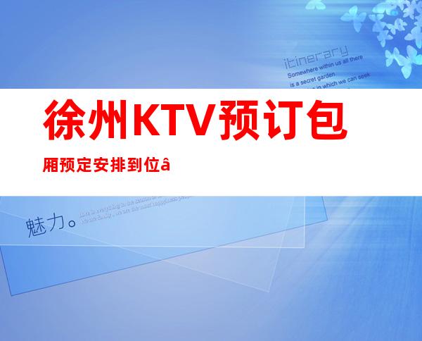 徐州KTV预订包厢预定安排到位 – 徐州铜山商务KTV