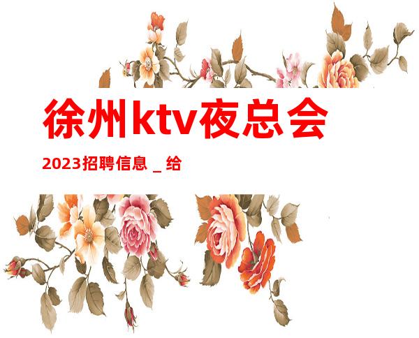 徐州ktv夜总会2023招聘信息＿给你好的