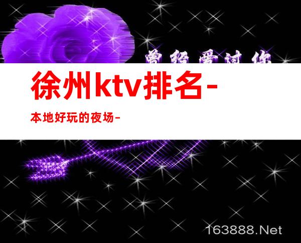 徐州ktv排名-本地好玩的夜场 – 徐州云龙商务KTV