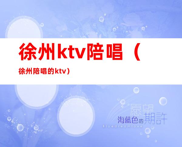 徐州ktv陪唱（徐州陪唱的ktv）