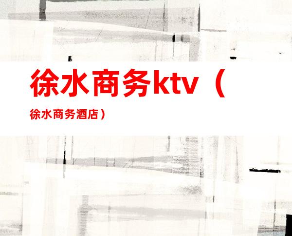 徐水商务ktv（徐水商务酒店）