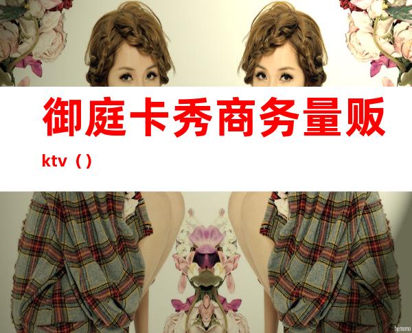 御庭卡秀商务量贩ktv（）