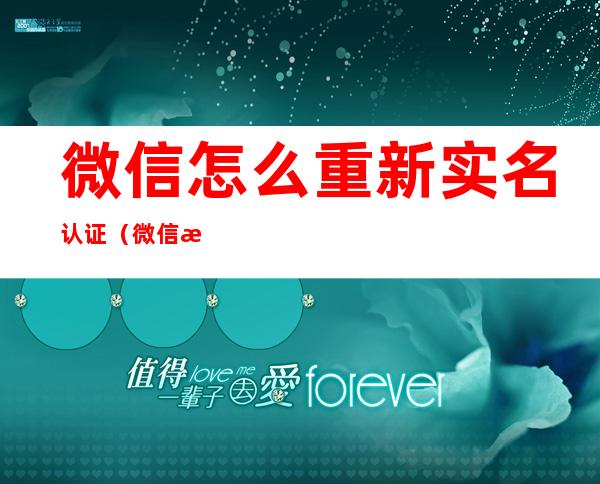 微信怎么重新实名认证（微信怎么重新实名认证用不了怎么办）