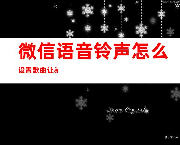 微信语音铃声怎么设置歌曲让对方听到（微信语音别人听到的铃声怎么设置歌曲）