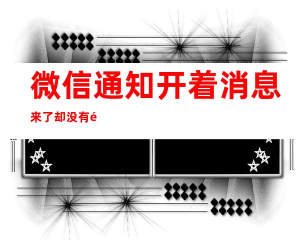 微信通知开着消息来了却没有通知（微信通知开着消息来了却没有通知vivo）