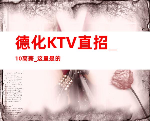 德化KTV直招_10/高薪_这里是的