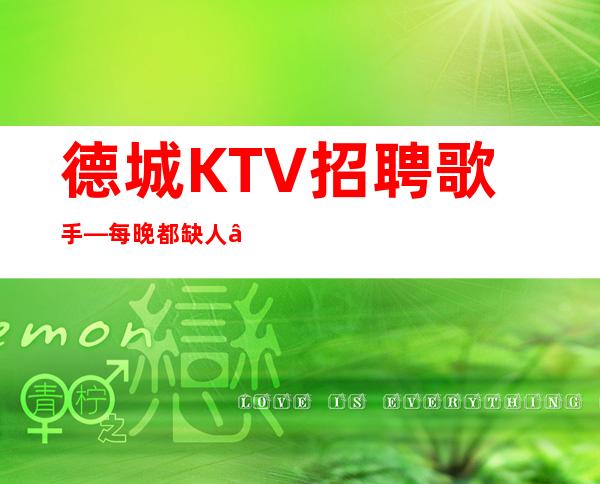 德城KTV招聘歌手—每晚都缺人—改善你的生活