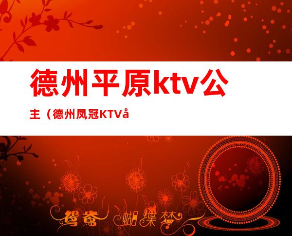 德州平原ktv公主（德州凤冠KTV公主）