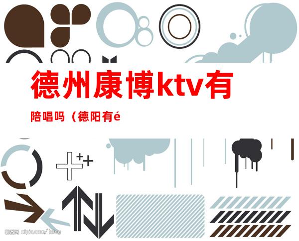 德州康博ktv有陪唱吗（德阳有陪唱的KTV）