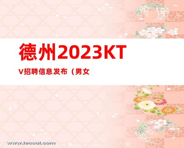 德州2023KTV招聘信息发布（男女都招）点开这条财富信息