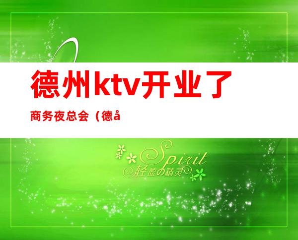 德州ktv开业了商务夜总会（德州开发区ktv）