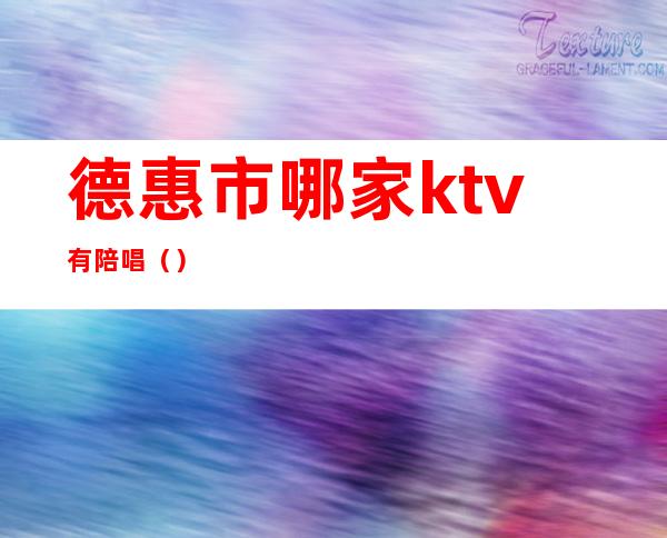 德惠市哪家ktv有陪唱（）