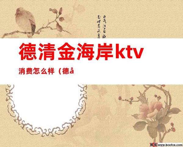 德清金海岸ktv消费怎么样（德安金海岸ktv）