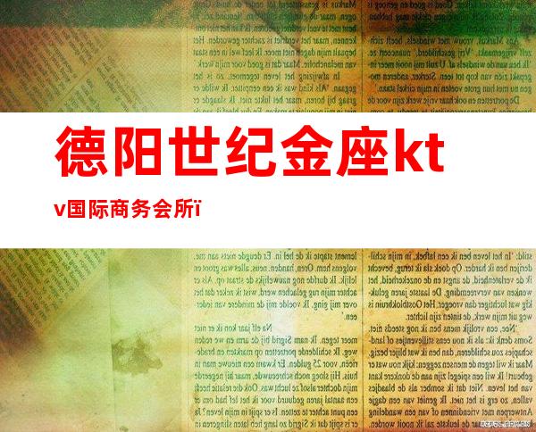 德阳世纪金座ktv国际商务会所（德阳世纪金座娱乐会所）