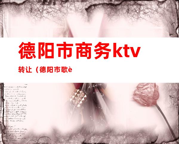 德阳市商务ktv转让（德阳市歌舞厅）