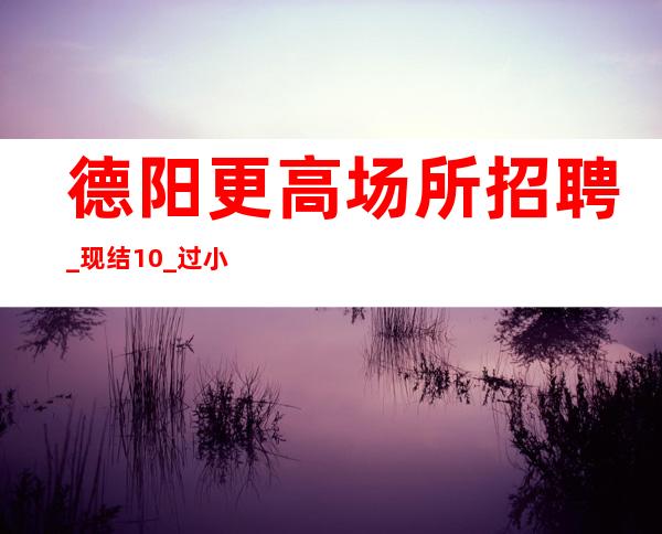 德阳更高场所招聘_现结10_过小节日都会爆满