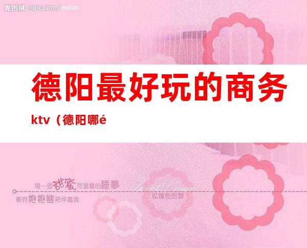 德阳最好玩的商务ktv（德阳哪里吃饭有情调）