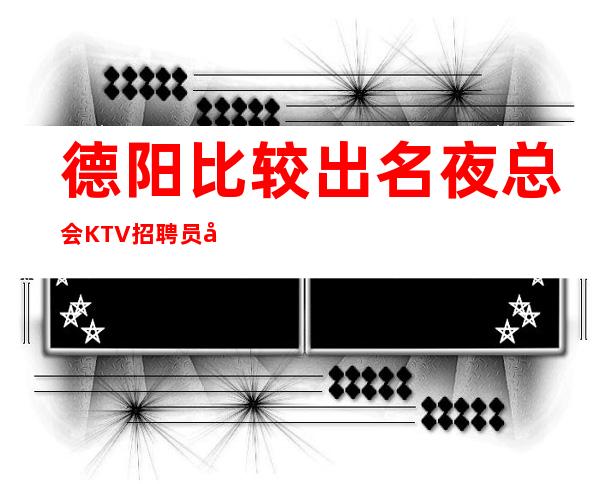 德阳比较出名夜总会KTV招聘员工兼职公司直招