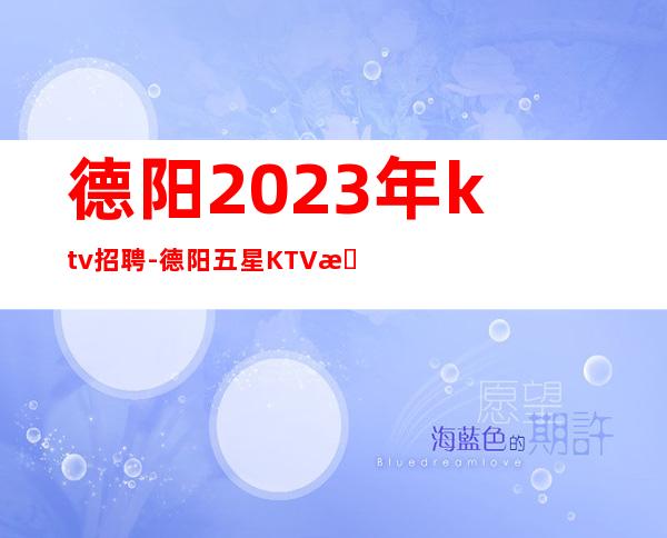 德阳2023年ktv招聘-德阳五星KTV招聘女员工特绿色场所诚聘