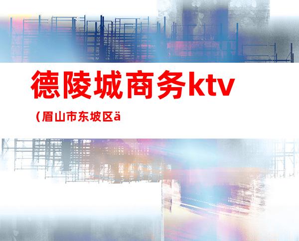 德陵城商务ktv（眉山市东坡区人均收入）