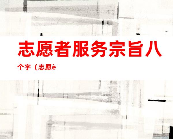 志愿者服务宗旨八个字（志愿者服务理念是哪八个字）