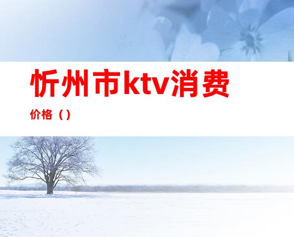 忻州市ktv消费价格（）