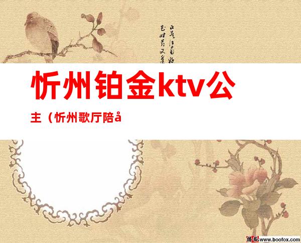 忻州铂金ktv公主（忻州歌厅陪唱）