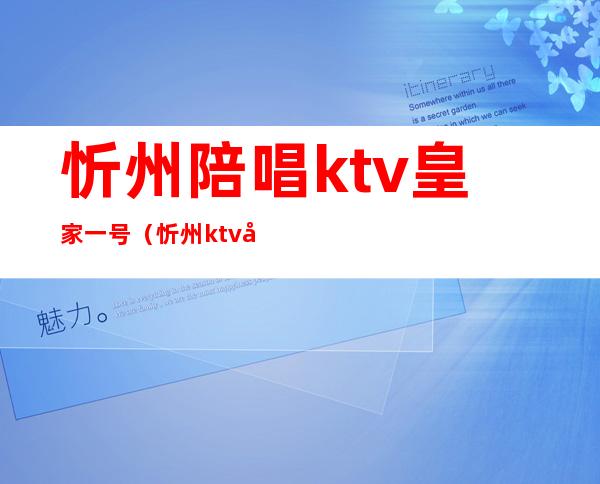 忻州陪唱ktv皇家一号（忻州ktv公主）