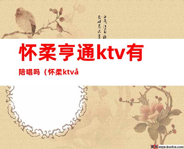 怀柔亨通ktv有陪唱吗（怀柔ktv开了吗）