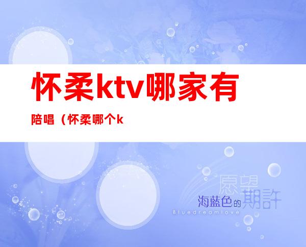 怀柔ktv哪家有陪唱（怀柔哪个ktv陪唱）