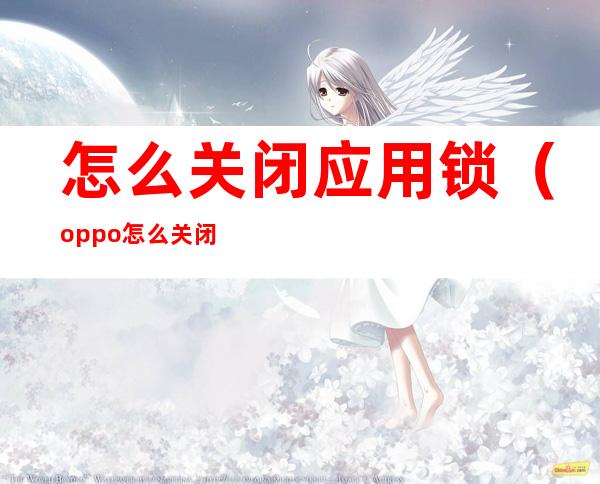 怎么关闭应用锁（oppo怎么关闭应用锁）