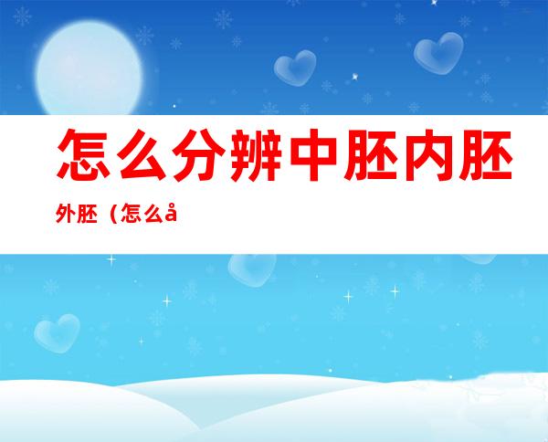 怎么分辨中胚内胚外胚（怎么判断外胚型中胚型内胚型）