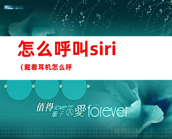 怎么呼叫siri（戴着耳机怎么呼叫siri）