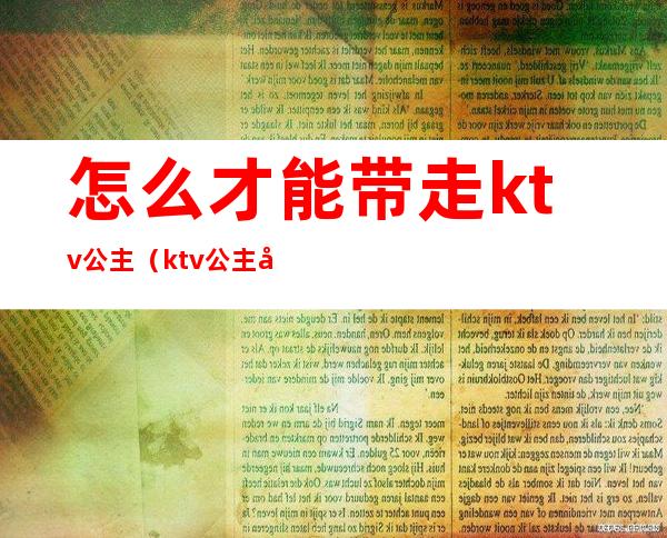 怎么才能带走ktv公主（ktv公主带回家）