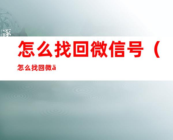 怎么找回微信号（怎么找回微信号和密码手机号换了）