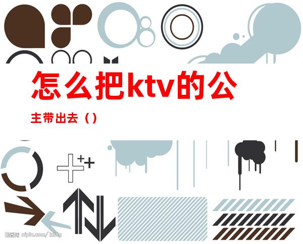 怎么把ktv的公主带出去（）