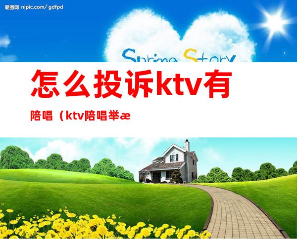 怎么投诉ktv有陪唱（ktv陪唱举报电话）