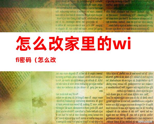 怎么改家里的wifi密码（怎么改家里的wifi密码视频教程）