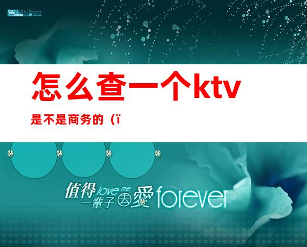 怎么查一个ktv是不是商务的（）