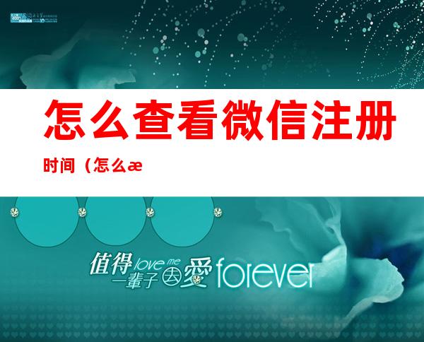 怎么查看微信注册时间（怎么查看微信注册时间2022）