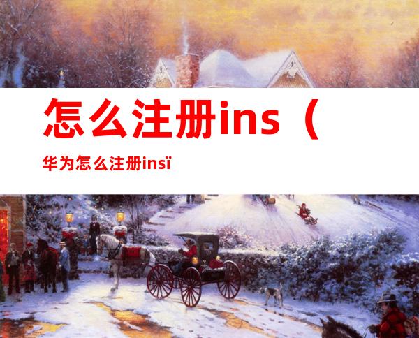 怎么注册ins（华为怎么注册ins）