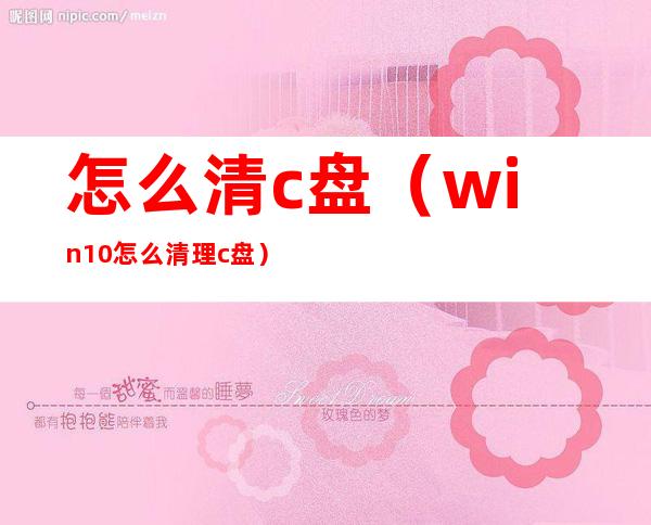 怎么清c盘（win10怎么清理c盘）