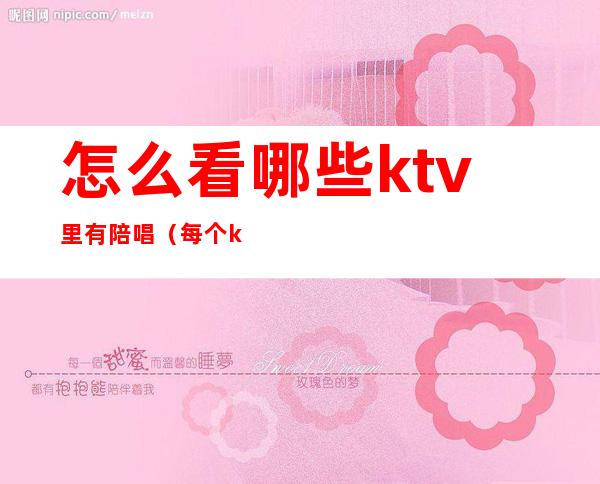 怎么看哪些ktv里有陪唱（每个ktv都有陪唱吗）