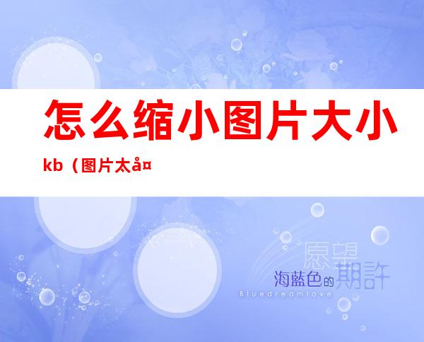 怎么缩小图片大小kb（图片太大怎么缩小kb）