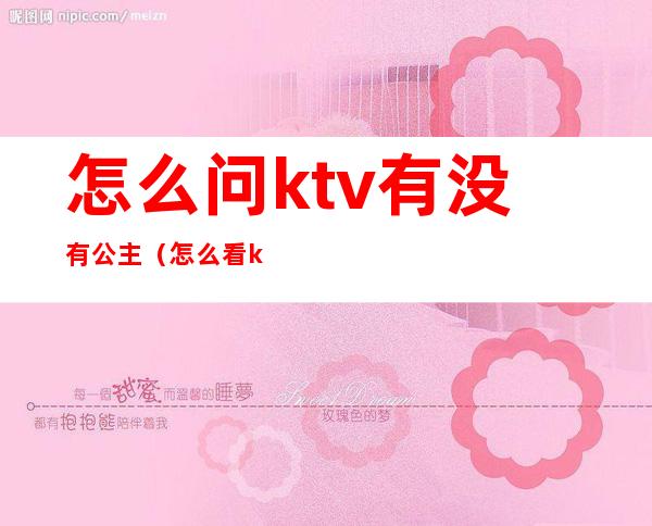 怎么问ktv有没有公主（怎么看ktv有没有公主）