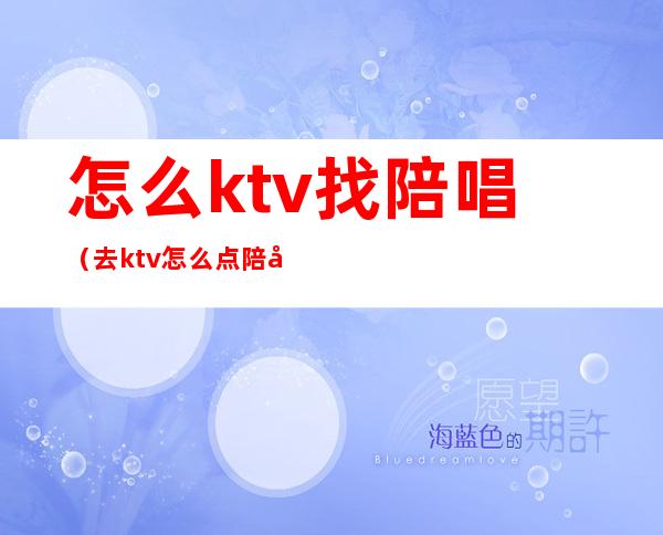 怎么ktv找陪唱（去ktv怎么点陪唱）