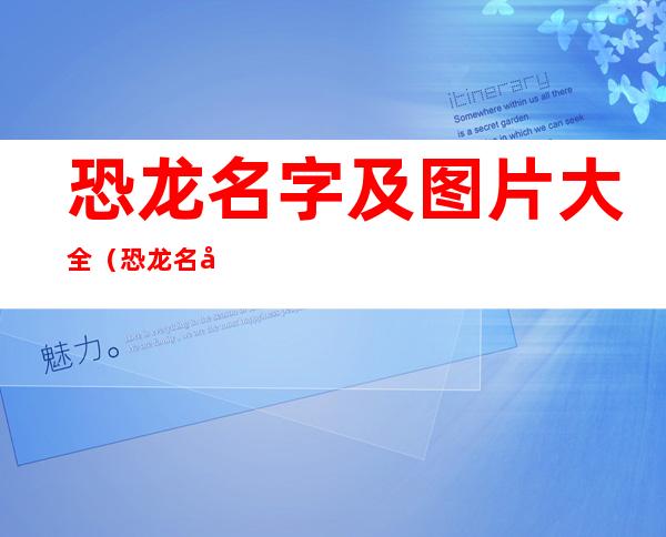 恐龙名字及图片大全（恐龙名字及图片大全 资料）